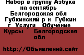 Набор в группу Азбука на сентябрь - Белгородская обл., Губкинский р-н, Губкин г. Услуги » Обучение. Курсы   . Белгородская обл.